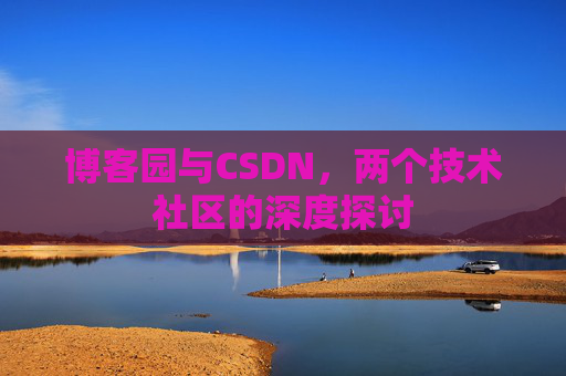 博客园与CSDN,两个技术社区的深度探讨